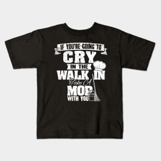 If you're going to cry in the walk in take a mop with you Kids T-Shirt